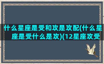 什么星座是受和攻是攻配(什么星座是受什么是攻)(12星座攻受属性)