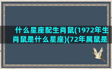 什么星座配生肖鼠(1972年生肖鼠是什么星座)(72年属鼠是什么)