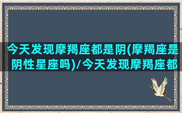 今天发现摩羯座都是阴(摩羯座是阴性星座吗)/今天发现摩羯座都是阴(摩羯座是阴性星座吗)-我的网站