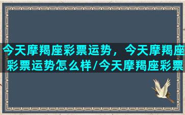 今天摩羯座彩票运势，今天摩羯座彩票运势怎么样/今天摩羯座彩票运势，今天摩羯座彩票运势怎么样-我的网站