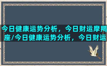 今日健康运势分析，今日财运摩羯座/今日健康运势分析，今日财运摩羯座-我的网站