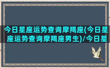 今日星座运势查询摩羯座(今日星座运势查询摩羯座男生)/今日星座运势查询摩羯座(今日星座运势查询摩羯座男生)-我的网站