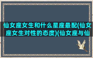 仙女座女生和什么星座最配(仙女座女生对性的态度)(仙女座与仙女座星系的区别)