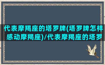 代表摩羯座的塔罗牌(塔罗牌怎样感动摩羯座)/代表摩羯座的塔罗牌(塔罗牌怎样感动摩羯座)-我的网站