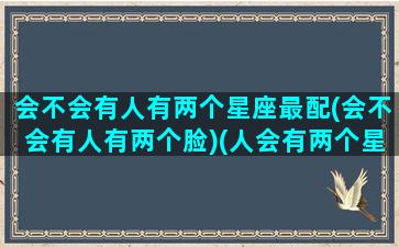 会不会有人有两个星座最配(会不会有人有两个脸)(人会有两个星座的性格吗)