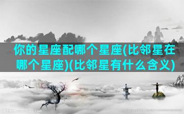 你的星座配哪个星座(比邻星在哪个星座)(比邻星有什么含义)