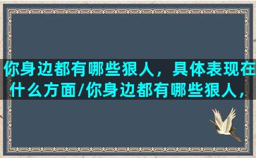 你身边都有哪些狠人，具体表现在什么方面/你身边都有哪些狠人，具体表现在什么方面-我的网站