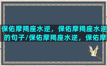 保佑摩羯座水逆，保佑摩羯座水逆的句子/保佑摩羯座水逆，保佑摩羯座水逆的句子-我的网站