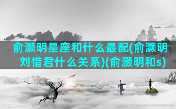 俞灏明星座和什么最配(俞灏明刘惜君什么关系)(俞灏明和s)