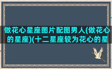 做花心星座图片配图男人(做花心的星座)(十二星座较为花心的星座)
