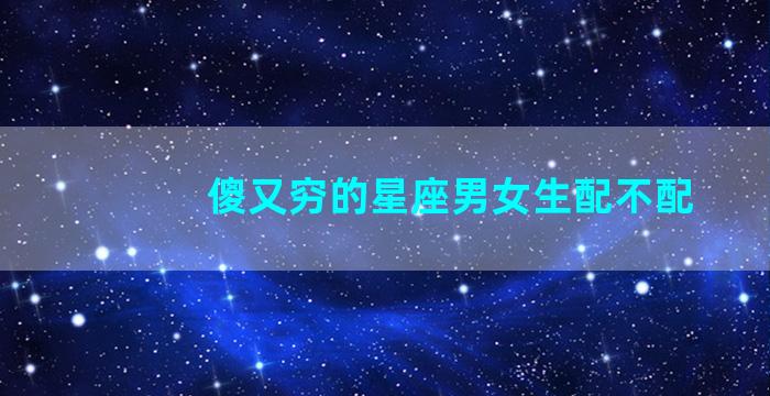 傻又穷的星座男女生配不配