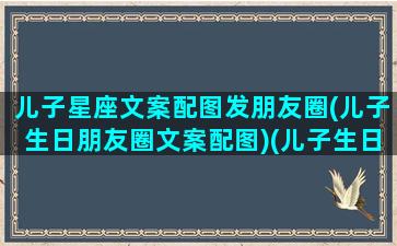 儿子星座文案配图发朋友圈(儿子生日朋友圈文案配图)(儿子生日低调发朋友圈文案)