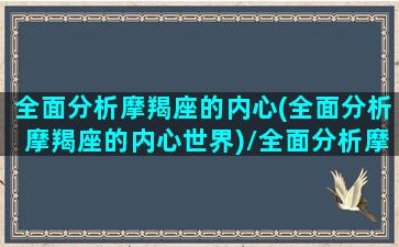 全面分析摩羯座的内心(全面分析摩羯座的内心世界)/全面分析摩羯座的内心(全面分析摩羯座的内心世界)-我的网站