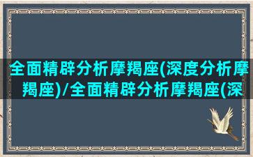 全面精辟分析摩羯座(深度分析摩羯座)/全面精辟分析摩羯座(深度分析摩羯座)-我的网站