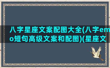 八字星座文案配图大全(八字emo短句高级文案和配图)(星座文字壁纸)