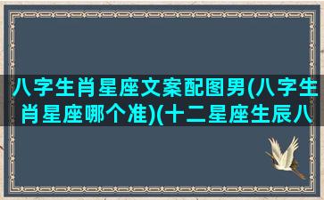 八字生肖星座文案配图男(八字生肖星座哪个准)(十二星座生辰八字)