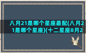 八月21是哪个星座最配(八月21是哪个星座)(十二星座8月21日是什么星座)