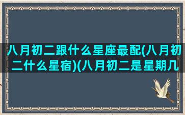 八月初二跟什么星座最配(八月初二什么星宿)(八月初二是星期几)