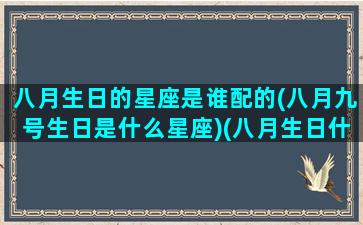 八月生日的星座是谁配的(八月九号生日是什么星座)(八月生日什么星座查询)