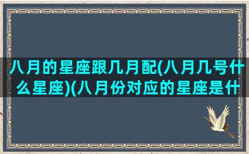 八月的星座跟几月配(八月几号什么星座)(八月份对应的星座是什么)