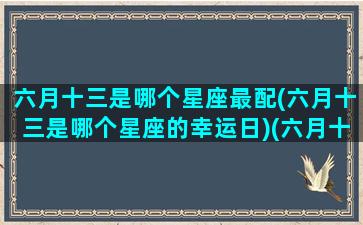 六月十三是哪个星座最配(六月十三是哪个星座的幸运日)(六月十三的人是什么星座)