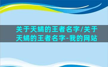 关于天蝎的王者名字/关于天蝎的王者名字-我的网站