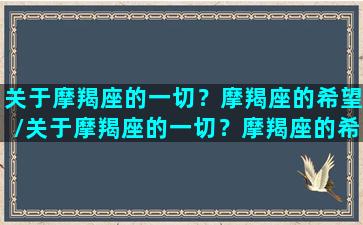 关于摩羯座的一切？摩羯座的希望/关于摩羯座的一切？摩羯座的希望-我的网站