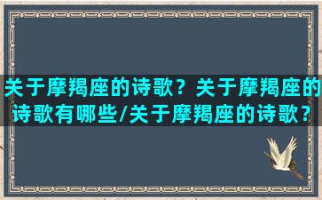 关于摩羯座的诗歌？关于摩羯座的诗歌有哪些/关于摩羯座的诗歌？关于摩羯座的诗歌有哪些-我的网站