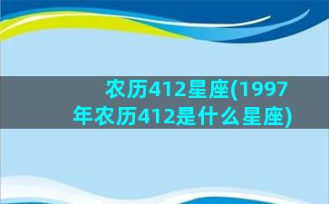 农历412星座(1997年农历412是什么星座)