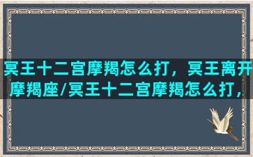 冥王十二宫摩羯怎么打，冥王离开摩羯座/冥王十二宫摩羯怎么打，冥王离开摩羯座-我的网站