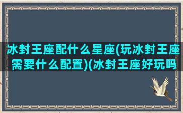 冰封王座配什么星座(玩冰封王座需要什么配置)(冰封王座好玩吗)