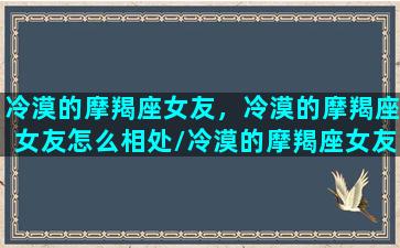 冷漠的摩羯座女友，冷漠的摩羯座女友怎么相处/冷漠的摩羯座女友，冷漠的摩羯座女友怎么相处-我的网站