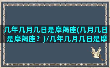 几年几月几日是摩羯座(几月几日是摩羯座？)/几年几月几日是摩羯座(几月几日是摩羯座？)-我的网站