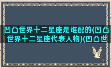 凹凸世界十二星座是谁配的(凹凸世界十二星座代表人物)(凹凸世界角色星座)