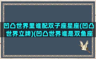 凹凸世界里谁配双子座星座(凹凸世界立牌)(凹凸世界谁是双鱼座)