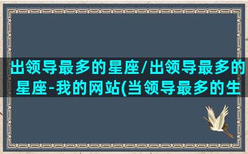 出领导最多的星座/出领导最多的星座-我的网站(当领导最多的生肖星座)