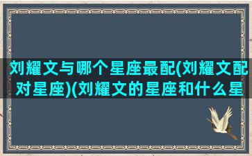 刘耀文与哪个星座最配(刘耀文配对星座)(刘耀文的星座和什么星座配)