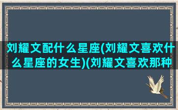 刘耀文配什么星座(刘耀文喜欢什么星座的女生)(刘耀文喜欢那种类型的女生)