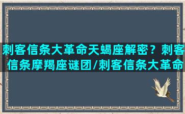 刺客信条大革命天蝎座解密？刺客信条摩羯座谜团/刺客信条大革命天蝎座解密？刺客信条摩羯座谜团-我的网站