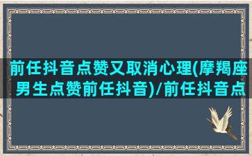 前任抖音点赞又取消心理(摩羯座男生点赞前任抖音)/前任抖音点赞又取消心理(摩羯座男生点赞前任抖音)-我的网站