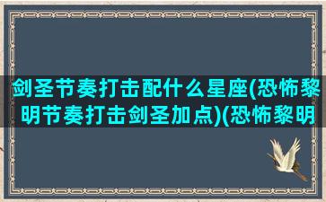 剑圣节奏打击配什么星座(恐怖黎明节奏打击剑圣加点)(恐怖黎明剑圣用哪个技能打击)