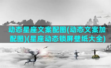 动态星座文案配图(动态文案加配图)(星座动态锁屏壁纸大全)