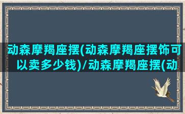 动森摩羯座摆(动森摩羯座摆饰可以卖多少钱)/动森摩羯座摆(动森摩羯座摆饰可以卖多少钱)-我的网站