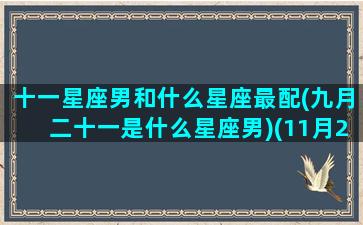 十一星座男和什么星座最配(九月二十一是什么星座男)(11月20日星座)