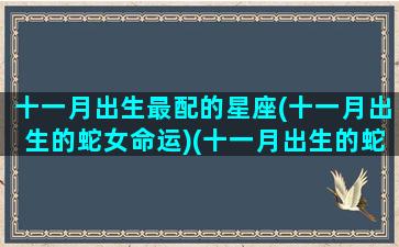 十一月出生最配的星座(十一月出生的蛇女命运)(十一月出生的蛇是什么命)