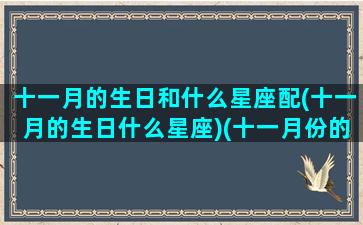 十一月的生日和什么星座配(十一月的生日什么星座)(十一月份的生日什么星座)