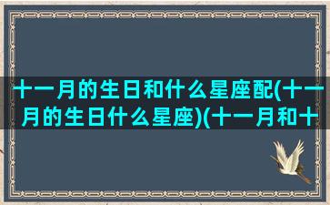 十一月的生日和什么星座配(十一月的生日什么星座)(十一月和十二月出生什么星座)