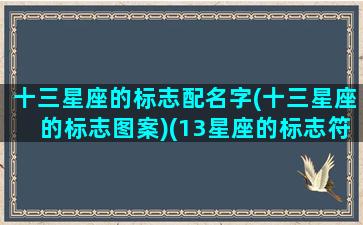 十三星座的标志配名字(十三星座的标志图案)(13星座的标志符号图片)