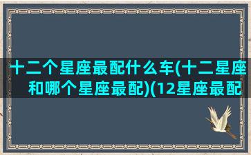 十二个星座最配什么车(十二星座和哪个星座最配)(12星座最配什么跑车)