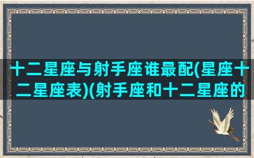 十二星座与射手座谁最配(星座十二星座表)(射手座和十二星座的相处模式)